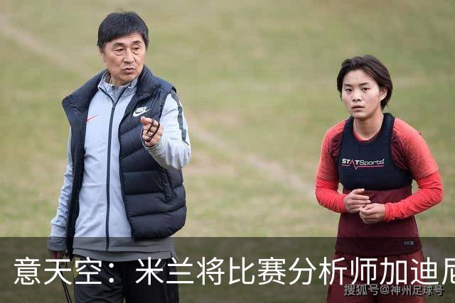 意天空：米兰将比赛分析师加迪尼尔提拔为球探主管