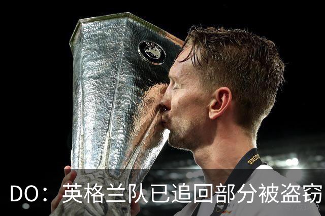 DO：英格兰队已追回部分被盗窃的备战物资，遗失物品以球鞋为主